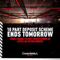 Image may contain: text that says "10 PART DEPOSIT SCHEME ENDS TOMORROW FINAL CHANCE TO GET TICKETS FROM AS LITTLE AS £5 PER MONTH! Creaimfields Creamfields 2021"