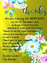 Image may contain: flower, text that says "thanks We are leaving the BRASENOSE on the 16th November, and wish you a Fond Fairwell, and best of luck with the Future Thanks to all our Loyal customer who we are now blessed to call Friends. Thank you For your support over the years We are sar back soon visit. စမမ Kindest wishes The Wards."