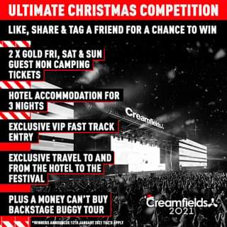 Image may contain: text that says "ULTIMATE CHRISTMAS COMPETITION LIKE, SHARE & TAG A FRIEND FOR A CHANCE TO WIN 2X GOLD FRI, SAT & SUN GUEST NON CAMPING TICKETS HOTEL ACCOMMODATION FOR 3 NIGHTS EXCLUSIVE VIP FAST TRACK Creanfietss Creamfields ENTRY EXCLUSIVE TRAVEL TO AND FROM THE HOTEL TO THE FESTIVAL PLUS A MONEY CAN'T BUY BACKSTAGE BUGGY TOUR *WINNERS ANNOUNCED 12TH JANUARY 2021 T&C'S APPLY Creamfields 2021"