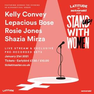 Image may contain: text that says "FEATURING ACROSS THE EVENING IN ALPHABETICAL ORDER Kelly Convey Lepacious Bose Rosie Jones Shazia Mirza LATITUDE actionaid present STAND WITH WOMEN LIVE STREAM EXCLUSIVE PRE-RECORDED SETS January 21st 2021 Tickets- Earlybird £7.50/ £10.00 £7.50 ticketmaster.co.uk LATITUDE actionaid"