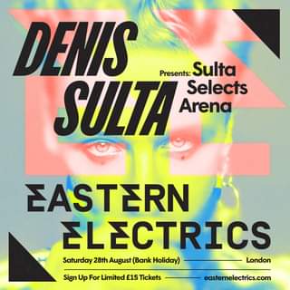 May be an image of text that says "DENIS SULTA Presents: Sulta Selects Arena EASTERN ELECTRICS Saturday 28th August (Bank Hoiday) London Sign Up For Limited £15 Tickets easternelectrics.com"