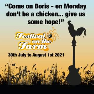 May be an image of text that says ""Come on Boris on Monday don't be a chicken... give us some hope!" Festival Farm on the 30th July to August 1st 2021"