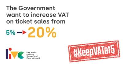 May be an image of text that says "The Government want to increase VAT on ticket sales from 20% 5% Live music Industry Venues and Entertainment #KeepVATat5"