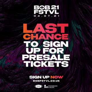 May be an image of text that says "BOB21 FSTVL 04.07.21 LAST CHANCE TO UP FOR SIGN PRESALE TICKETS SIGN UP NOW BOBFSTVL.CO.UK OVID SAFE FROGMORE FIELDS"