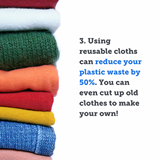 May be an image of text that says "3. Using reusable cloths can reduce your plastic waste by 50%. You can even cut up old clothes to make your own!"
