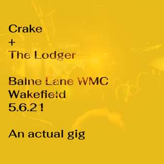 May be an image of text that says "Crake + The Lodger Balne Lane WMC Wakefield 5.6.21 An actual gig"