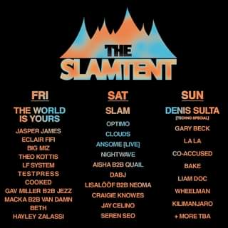 May be an image of text that says "GARY BECK THE SLAMTENT FRI SAT SUN THE WORLD SLAM DENIS SULTA IS YOURS [TECNOSECIAL SPECIAL] OPTIMO CLOUDS ANSOME [LIVE] NIGHTWAVE AISHA B2B QUAIL DABJ LISALÃÃ–F B2B NEOMA CRAIGIE KNOWES JAY CELINO SEREN SEO LALA JASPER JAMES ECLAIR FIFI BIG MIZ THEO KOTTIS LF SYSTEM TESTPRESS COOKED GAV MILLER B2B JEZZ MACKA B2B VAN DAMN BETH HAYLEY ZALASSI CO-ACCUSED BAKE LIAM DOC WHEELMAN KILIMANAR +MORE TBA"