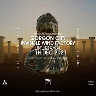 May be an image of text that says "CREAM& SJM CONCERTS PRESENT ኢAA GORGON CITY INVISIBLE WIND FACTORY LIVERPOOL 11TH DEC 2021 TOUR TICKETS & INFO @ GORGONCITY. COM 2021 S.J.M. CONCERTS CREAM.CO.UK/GORGONCITY"