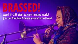 May be an image of 1 person, playing a musical instrument, trumpet and text that says "BRASSED! Aged 15 25? Want to learn to make music? 15-25? Join our free New Orleans inspired street band!"