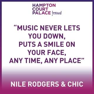 May be an image of one or more people and text that says "HAMPTON COURT PALACE festival "MUSIC NEVER LETS YOU DOWN, PUTS A SMILE ON YOUR FACE, ANY TIME, ANY PLACE" NILE RODGERS & CHIC"