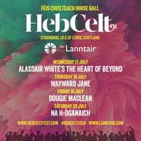 May be an image of text that says "FÈIS CHEILTEACH INNSE GALI. HebCelt STORNOWAY, ISLEOF LEWIS, SCOTLAND An Lanntair WEDNESDAY 17 JULY ALASDAIR WHTE'S THE HEART OF BEYOND THURSDAY 18 JULY WAYWARD JANE FRIDAY 19 JULY DOUGIE MACLEAN SATURDAY 20 JULY NA H-OGANAICH WWW.HEBCELTFEST.COM #HEBCELT2024 WWW.LANNTAIR.COM"